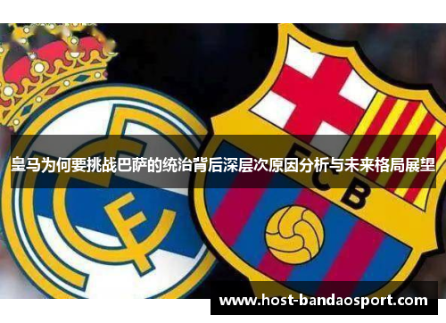 皇马为何要挑战巴萨的统治背后深层次原因分析与未来格局展望