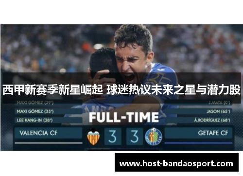 西甲新赛季新星崛起 球迷热议未来之星与潜力股