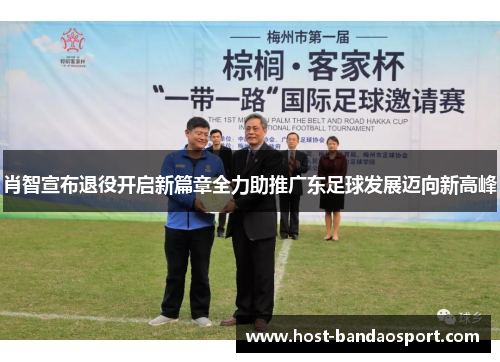 肖智宣布退役开启新篇章全力助推广东足球发展迈向新高峰