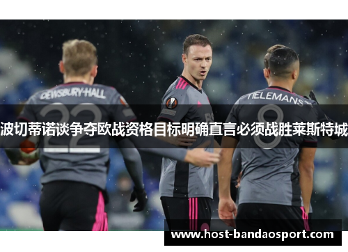 波切蒂诺谈争夺欧战资格目标明确直言必须战胜莱斯特城