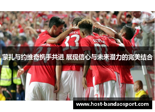 蒙扎与约维奇携手共进 展现信心与未来潜力的完美结合