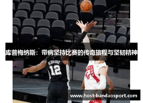 库普梅纳斯：带病坚持比赛的传奇旅程与坚韧精神