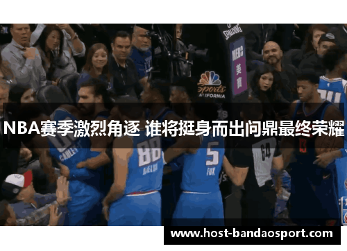 NBA赛季激烈角逐 谁将挺身而出问鼎最终荣耀