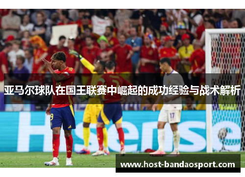 亚马尔球队在国王联赛中崛起的成功经验与战术解析