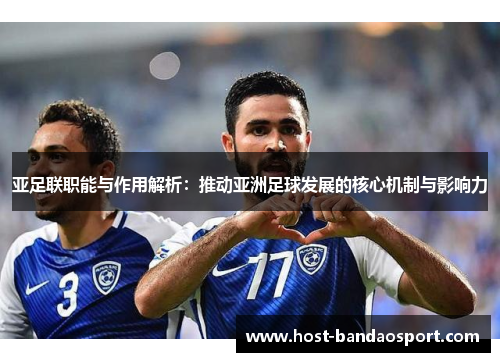亚足联职能与作用解析：推动亚洲足球发展的核心机制与影响力