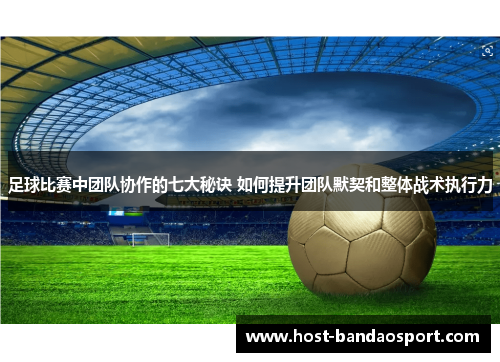 足球比赛中团队协作的七大秘诀 如何提升团队默契和整体战术执行力