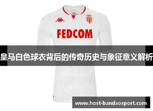 皇马白色球衣背后的传奇历史与象征意义解析