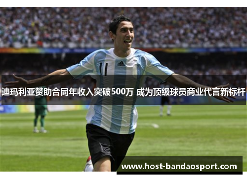 迪玛利亚赞助合同年收入突破500万 成为顶级球员商业代言新标杆