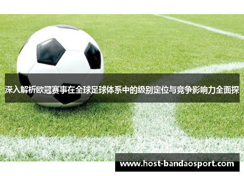 深入解析欧冠赛事在全球足球体系中的级别定位与竞争影响力全面探