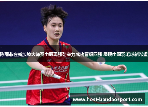 陈雨菲在新加坡大师赛中展现强劲实力成功晋级四强 展现中国羽毛球新希望