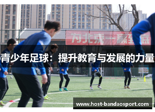 青少年足球:提升教育与发展的力量 青少年足球:提升教育与发展的力量