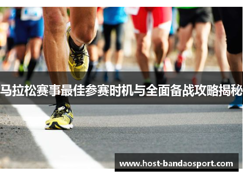 马拉松赛事最佳参赛时机与全面备战攻略揭秘 马拉松赛事最佳参赛时机与全面备战攻略揭秘