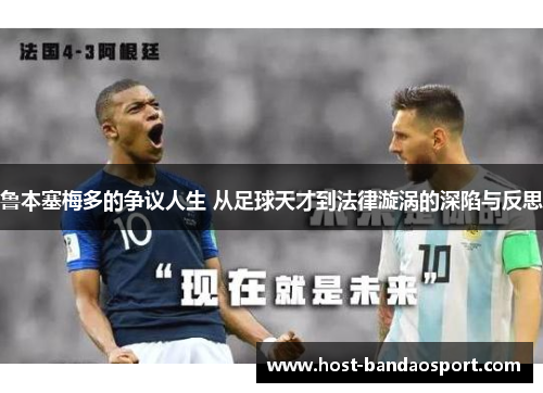 鲁本塞梅多的争议人生 从足球天才到法律漩涡的深陷与反思