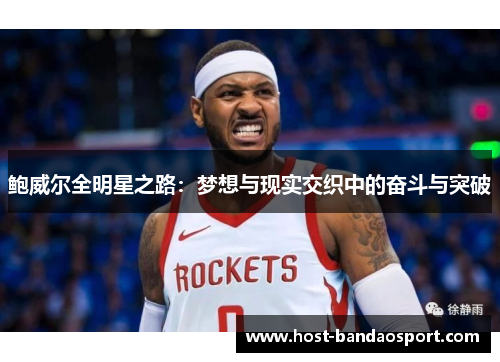 鲍威尔全明星之路:梦想与现实交织中的奋斗与突破 鲍威尔全明星之路:梦想与现实交织中的奋斗与突破